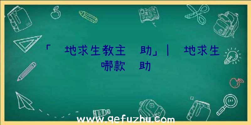 「绝地求生教主辅助」|绝地求生哪款辅助